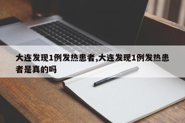 大连发现1例发热患者,大连发现1例发热患者是真的吗