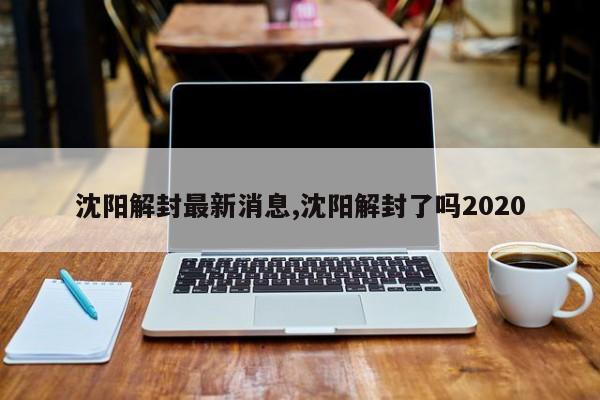 沈阳解封最新消息,沈阳解封了吗2020