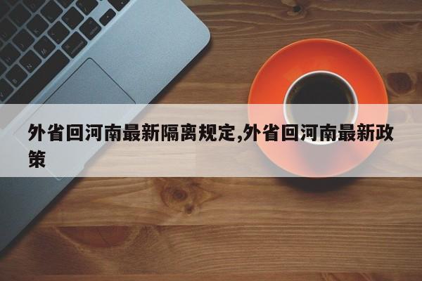 外省回河南最新隔离规定,外省回河南最新政策