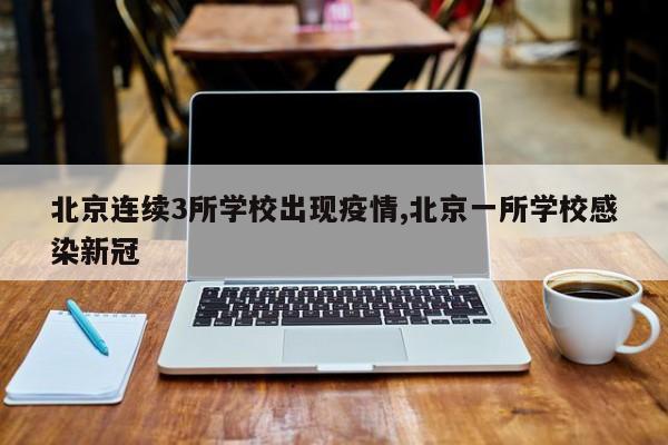 北京连续3所学校出现疫情,北京一所学校感染新冠